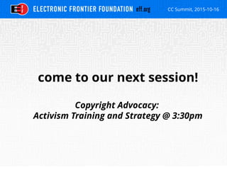 CC Summit, 2015-10-16
come to our next session!
Copyright Advocacy:
Activism Training and Strategy @ 3:30pm
 