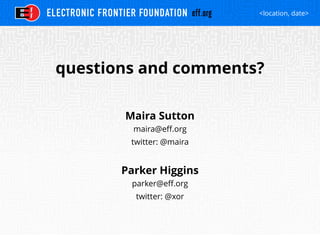 <location, date>
questions and comments?
Maira Sutton
maira@eff.org
twitter: @maira
Parker Higgins
parker@eff.org
twitter: @xor
 