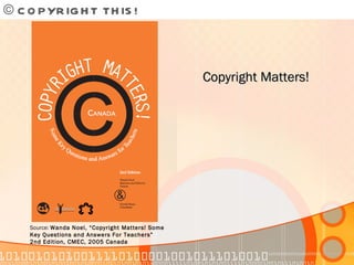 © COPYRIGHT THIS!  Copyright Matters! Source:  Wanda Noel, “Copyright Matters! Some Key Questions and Answers For Teachers” 2nd Edition, CMEC, 2005 Canada 