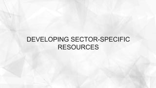 DEVELOPING SECTOR-SPECIFIC
RESOURCES
 