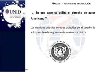 20/09/2010  ¿ En que caso se utiliza el derecho de autor Americano ?Los creadores originales de obras protegidas por el derecho de autor y sus herederos gozan de ciertos derechos básicos. Unidad i – fuentes de información20/09/2010