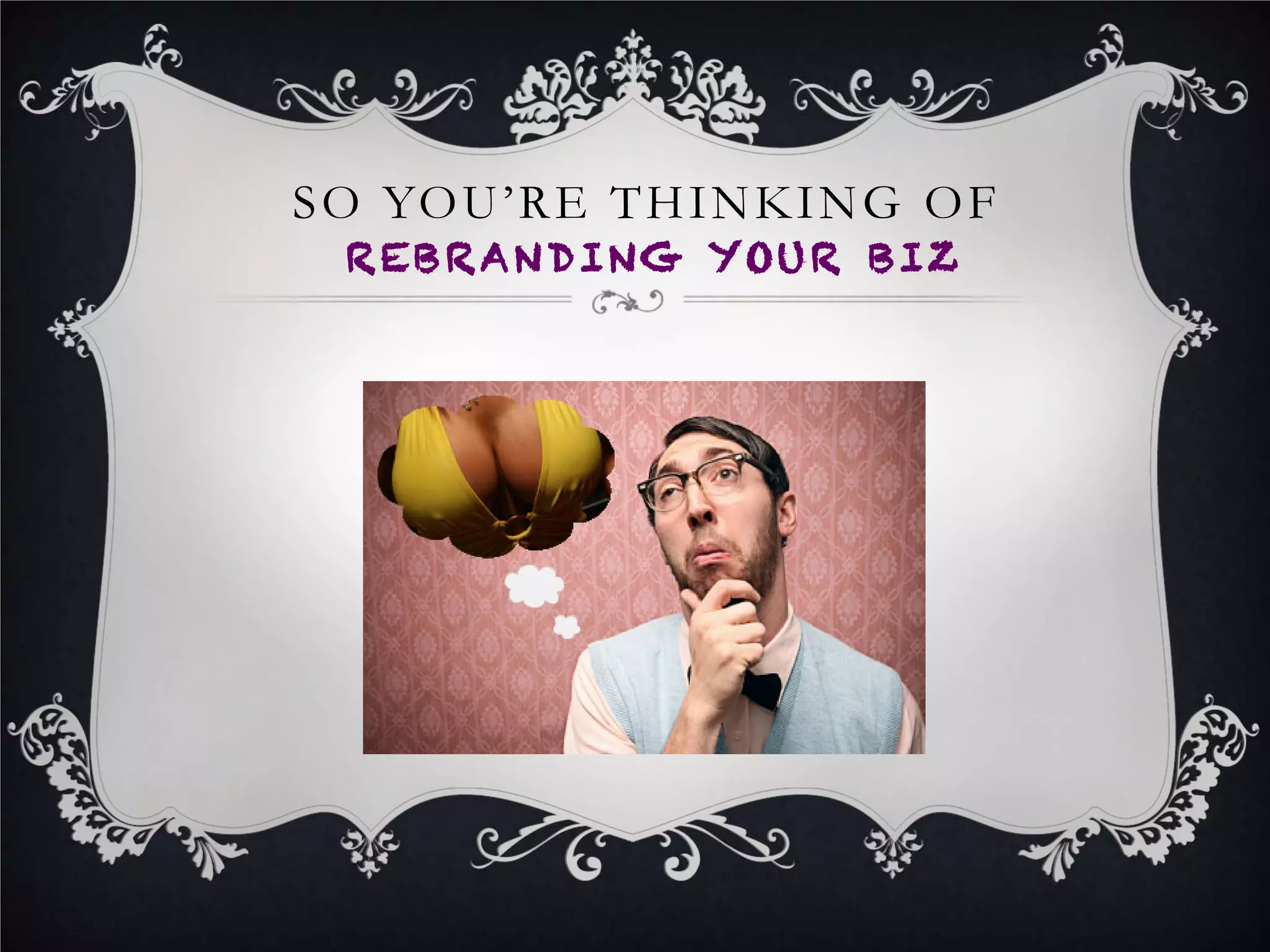 I SAID SO YOU’RE THINKING OF
REBRANDING YOUR BIZ
 