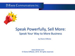 Speak Powerfully, Sell More:
Speak Your Way to More Business
www.diresta.com
© Diane DiResta, 2016 All rights reserved.
by Diane DiResta
 