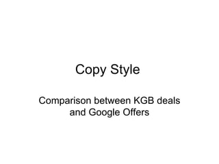 Copy Style

Comparison between KGB deals
     and Google Offers
 