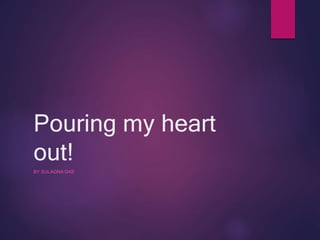 Pouring my heart
out!
BY SULAGNA DAS
 
