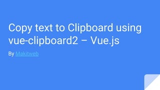 Copy text to Clipboard using
vue-clipboard2 – Vue.js
By Makitweb
 