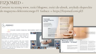 FIZJOMED -
Content na stronę www, treści blogowe, treści do ulotek, artykuły eksperckie
do magazynu elektronicznego FI (zobacz -> https://fizjomed.com.pl/)
 
