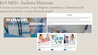 KO-MED - badania kliniczne
Content na stronę www, treści blogowe, newslettery i formularze dla
pacjentów (zobacz -> https://komed-ck.pl/)
 