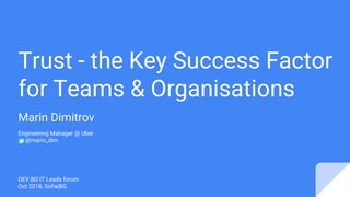 Trust - the Key Success Factor
for Teams & Organisations
Marin Dimitrov
Engineering Manager @ Uber
@marin_dim
DEV.BG IT Leads forum
Oct 2018, Sofia|BG
 