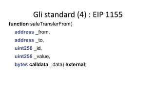 Gli standard (4) : EIP 1155
function safeTransferFrom(
address _from,
address _to,
uint256 _id,
uint256 _value,
bytes calldata _data) external;
 