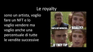 Le royalty
sono un artista, voglio
fare un NFT e lo
voglio vendere ma
voglio anche una
percentuale di tutte
le vendite successive
 