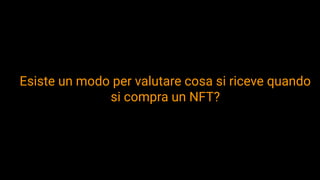 Esiste un modo per valutare cosa si riceve quando
si compra un NFT?
 