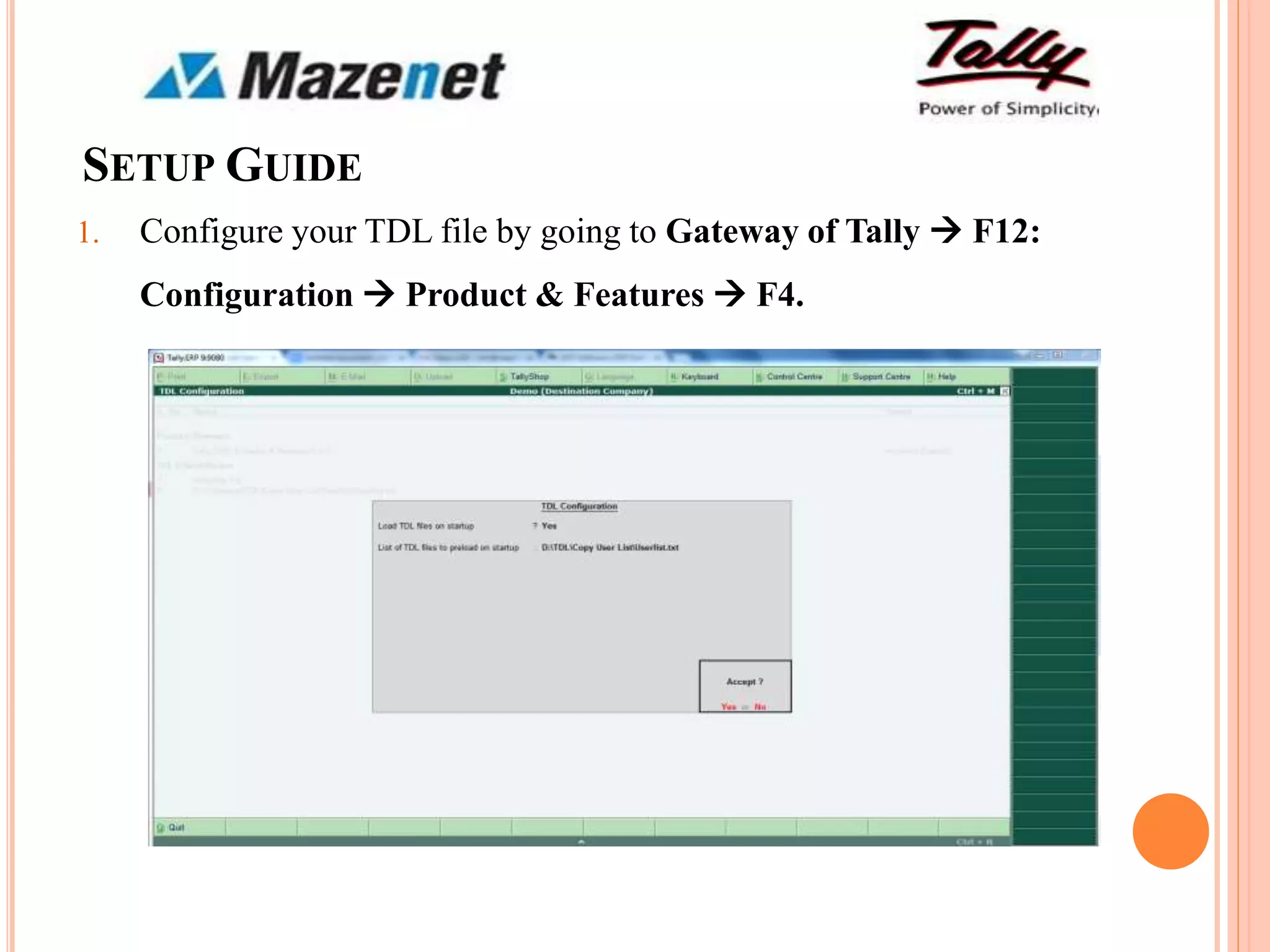 SETUP GUIDE
1. Configure your TDL file by going to Gateway of Tally  F12:
Configuration  Product & Features  F4.
 