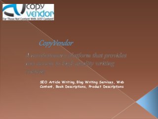 SEO Article Writing, Blog Writing Services, Web 
Content, Book Descriptions, Product Descriptions 
 