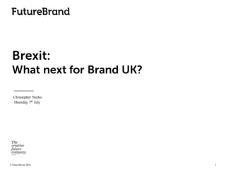 © FutureBrand 2016 1
Brexit:
What next for Brand UK?
Christopher Nurko
Thursday 7th
July
 