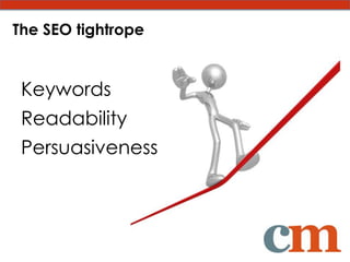 The SEO tightrope


 Keywords
 Readability
 Persuasiveness
 