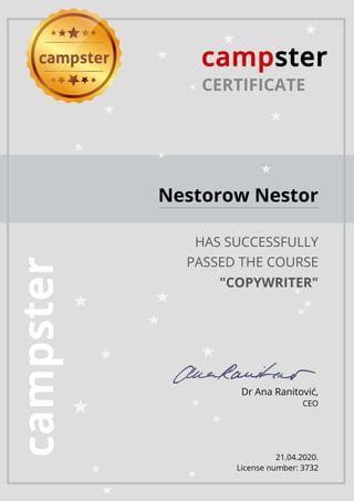 CERTIFICATE
Nestorow Nestor
HAS SUCCESSFULLY
PASSED THE COURSE
"COPYWRITER"
Dr Ana Ranitović,
CEO
21.04.2020.
License number: 3732
 