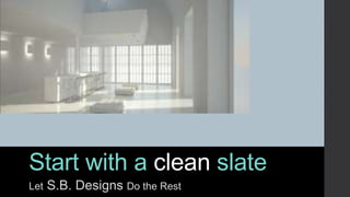 Start with a clean slate
Let

S.B. Designs Do the Rest

 