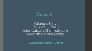 Contact:
Yolanda Berry
862 | 621 | 9510
yolandaberry@hotmail.com
www.about.me/Yberry
Collaborate | Modify| Deliver

 