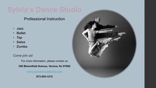 Sylvia’s Dance Studio
Professional Instruction






Jazz
Ballet
Tap
Salsa
Zumba

Come join us!
For more information, please contact us:
356 Bloomfield Avenue, Verona, NJ 07062
www.sylviadancestudio.com
973-555-1212

 