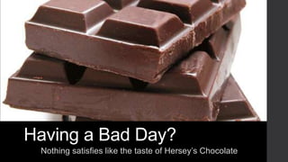 Having a Bad Day?
Nothing satisfies like the taste of Hersey’s Chocolate

 