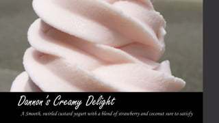 Dannon’s Creamy Delight
A Smooth, swirled custard yogurt with a blend of strawberry and coconut sure to satisfy

 