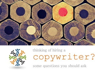 some questions you should ask
copywriter?
thinking of hiring a
 