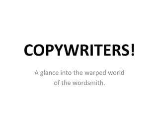COPYWRITERS!
A glance into the warped world
of the wordsmith.
 