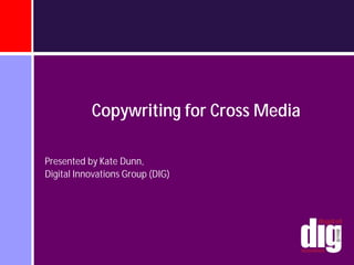 Copywriting for Cross Media

Presented by Kate Dunn,
Digital Innovations Group (DIG)
 