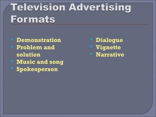  Demonstration     Dialogue
 Problem and       Vignette
  solution          Narrative
 Music and song
 Spokesperson
 