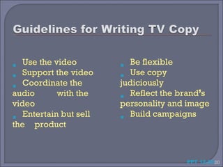 Use the video           Be flexible




                         
  




   Support the video       Use copy
   Coordinate the       judiciously
audio       with the       Reflect the brand’s


                        
video                   personality and image
   Entertain but sell      Build campaigns
                        





the product



                                        PPT 12-20 20
 