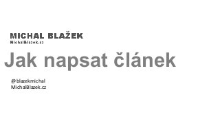Jak napsat článek
@blazekmichal
MichalBlazek.cz
 