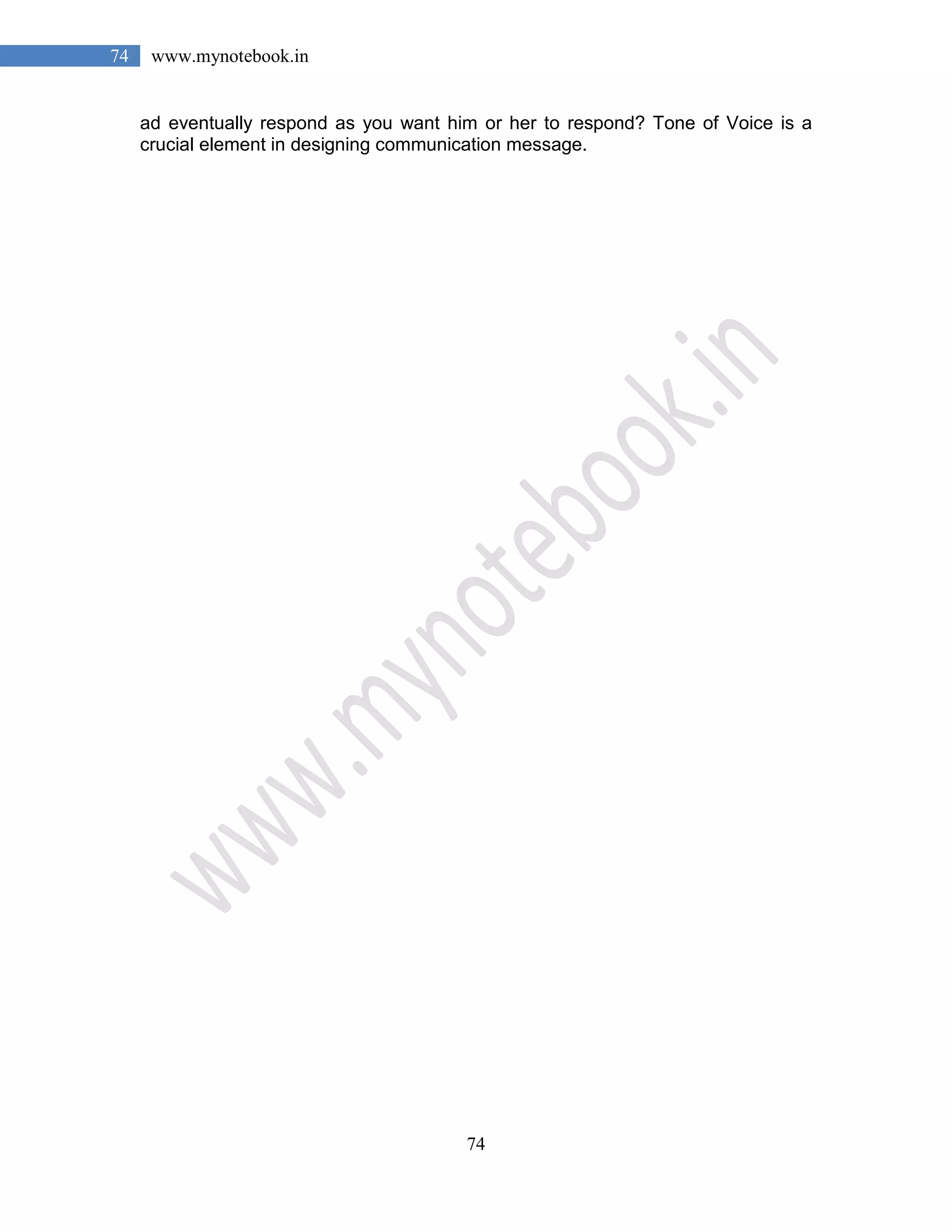 74
74 www.mynotebook.in
ad eventually respond as you want him or her to respond? Tone of Voice is a
crucial element in designing communication message.
 