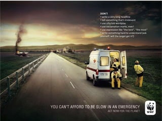 DON’T
• write a very long headline
• tell something that’s irrelevant
• use silly/old wordplay
• use exclamation marks, ever!
• use expression like “the best”, “the most”
• write something hard to understand (ask
yourself: will the target get it?)
 