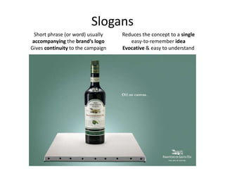 Slogans
Short phrase (or word) usually
accompanying the brand’s logo
Gives continuity to the campaign
Reduces the concept to a single
easy-to-remember idea
Evocative & easy to understand
 