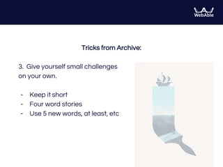 Tricks from Archive:
3. Give yourself small challenges
on your own.
- Keep it short
- Four word stories
- Use 5 new words, at least, etc
 