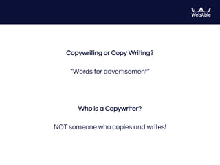 Copywriting or Copy Writing?
“Words for advertisement”
Who is a Copywriter?
NOT someone who copies and writes!
 