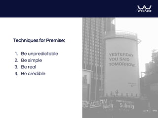 Techniques for Premise:
1. Be unpredictable
2. Be simple
3. Be real
4. Be credible
 