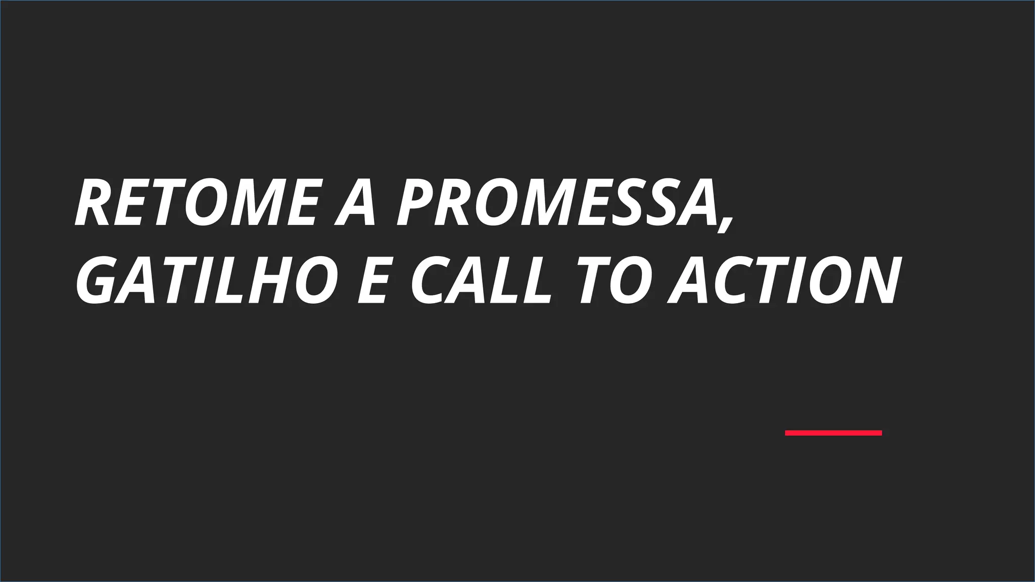 RETOME A PROMESSA,
GATILHO E CALL TO ACTION
 