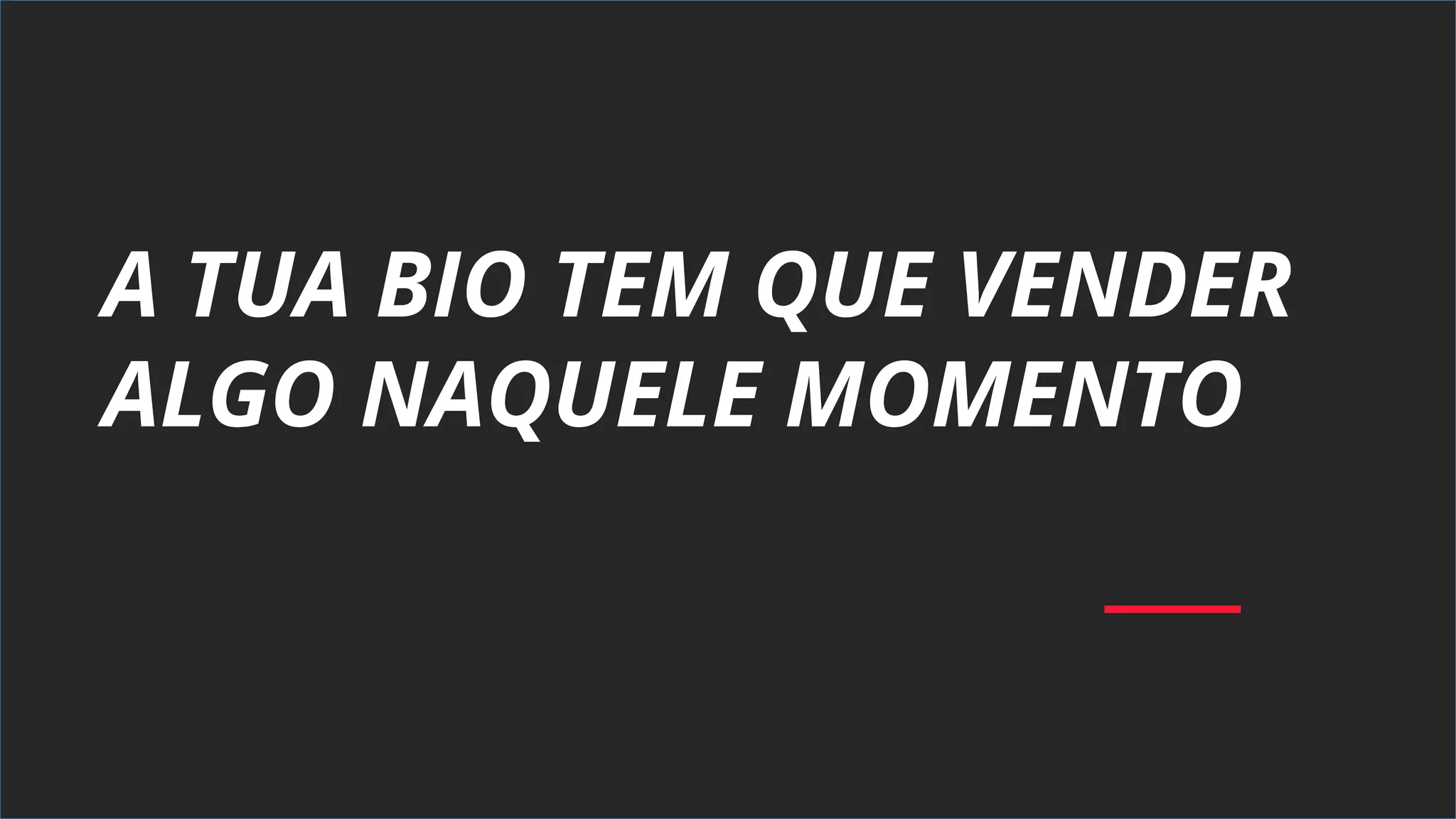 A TUA BIO TEM QUE VENDER
ALGO NAQUELE MOMENTO
 