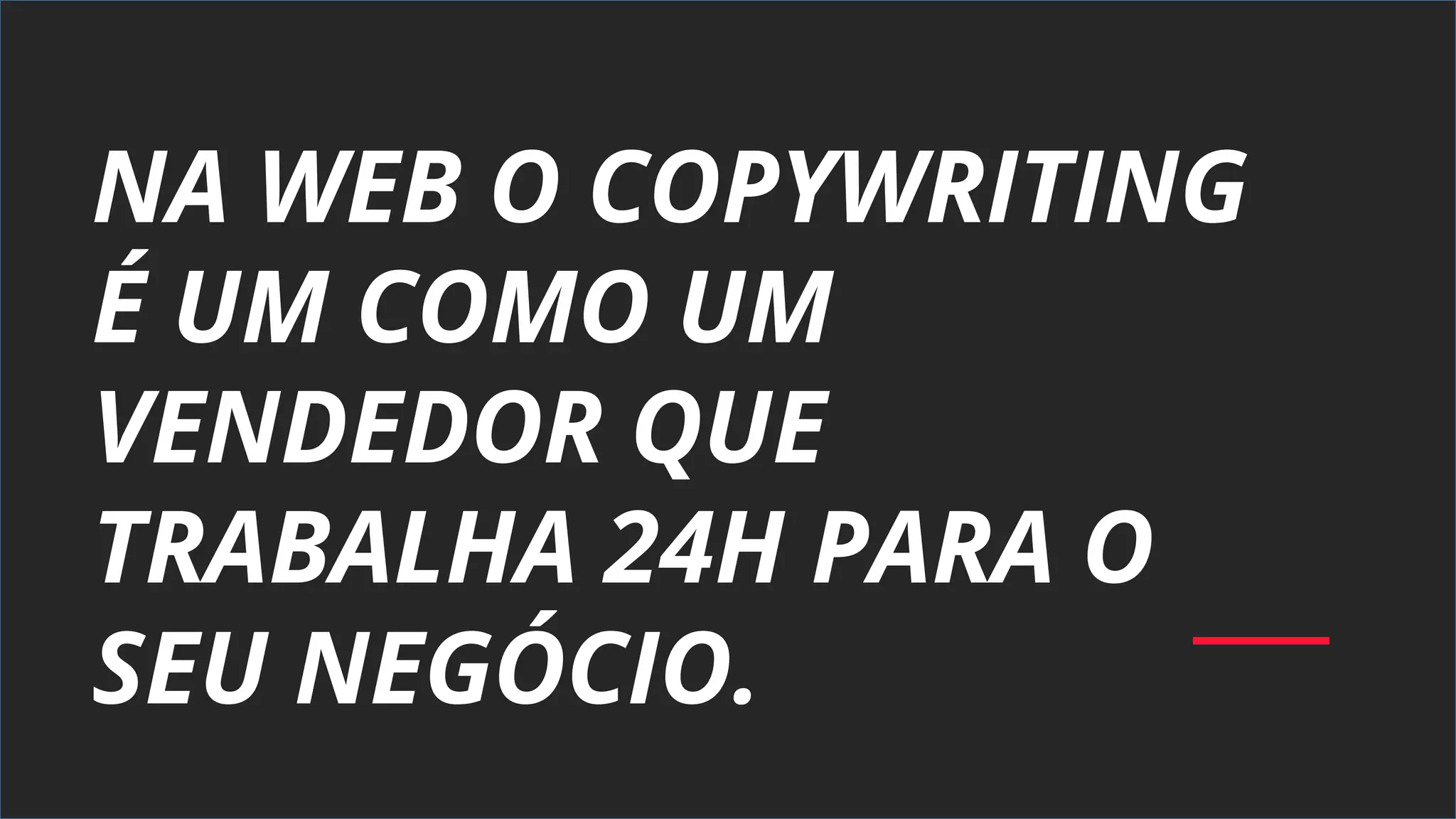 NA WEB O COPYWRITING
É UM COMO UM
VENDEDOR QUE
TRABALHA 24H PARA O
SEU NEGÓCIO.
 