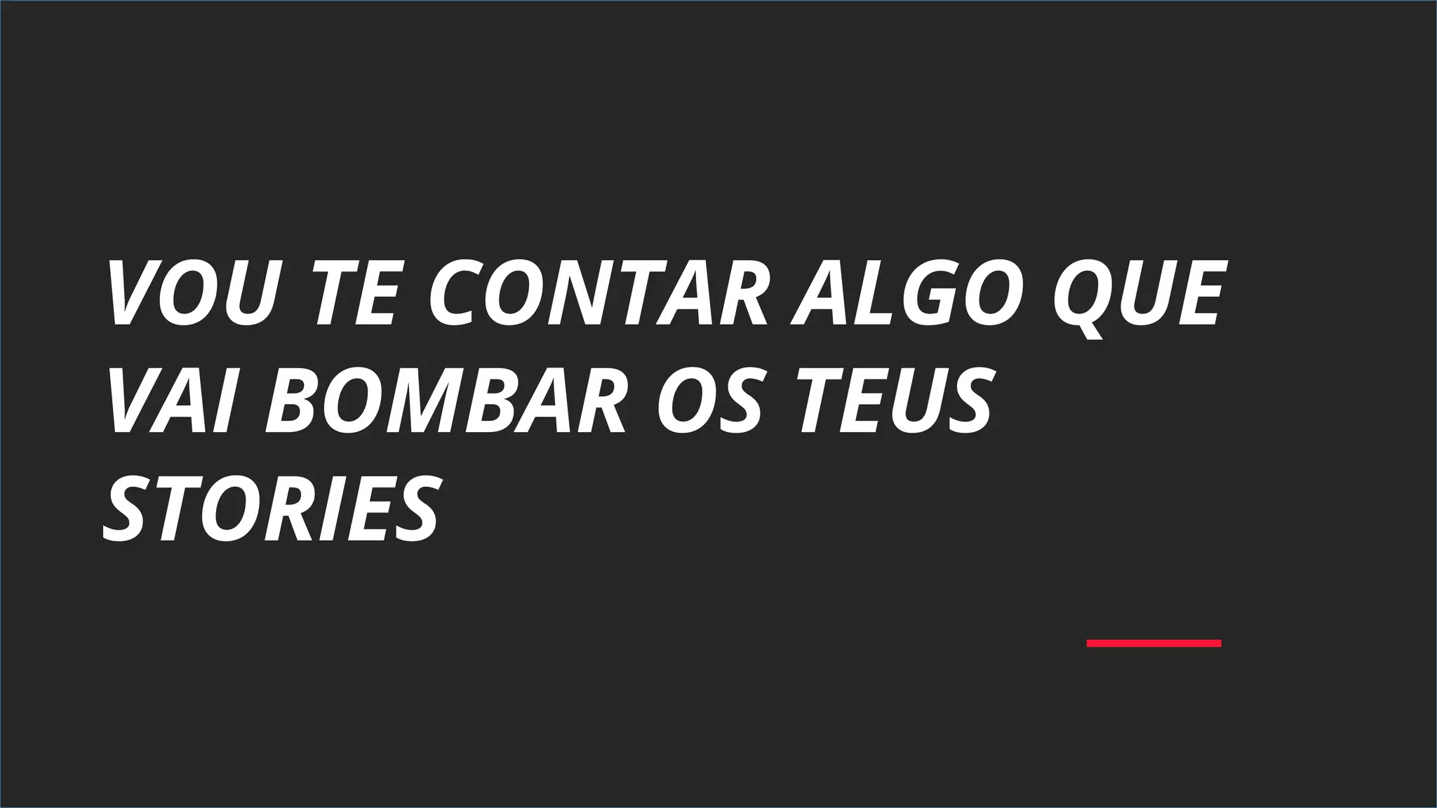 VOU TE CONTAR ALGO QUE
VAI BOMBAR OS TEUS
STORIES
 