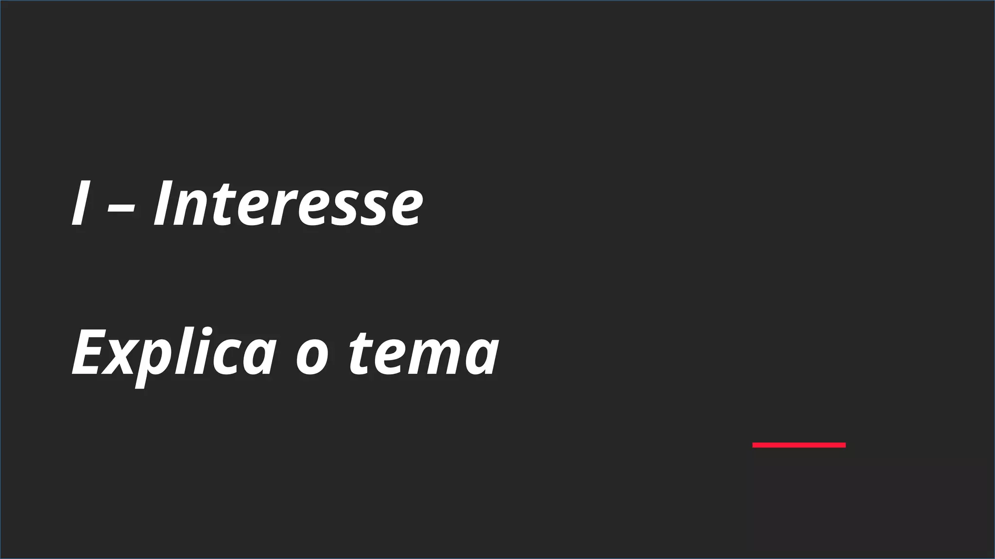 I – Interesse
Explica o tema
 