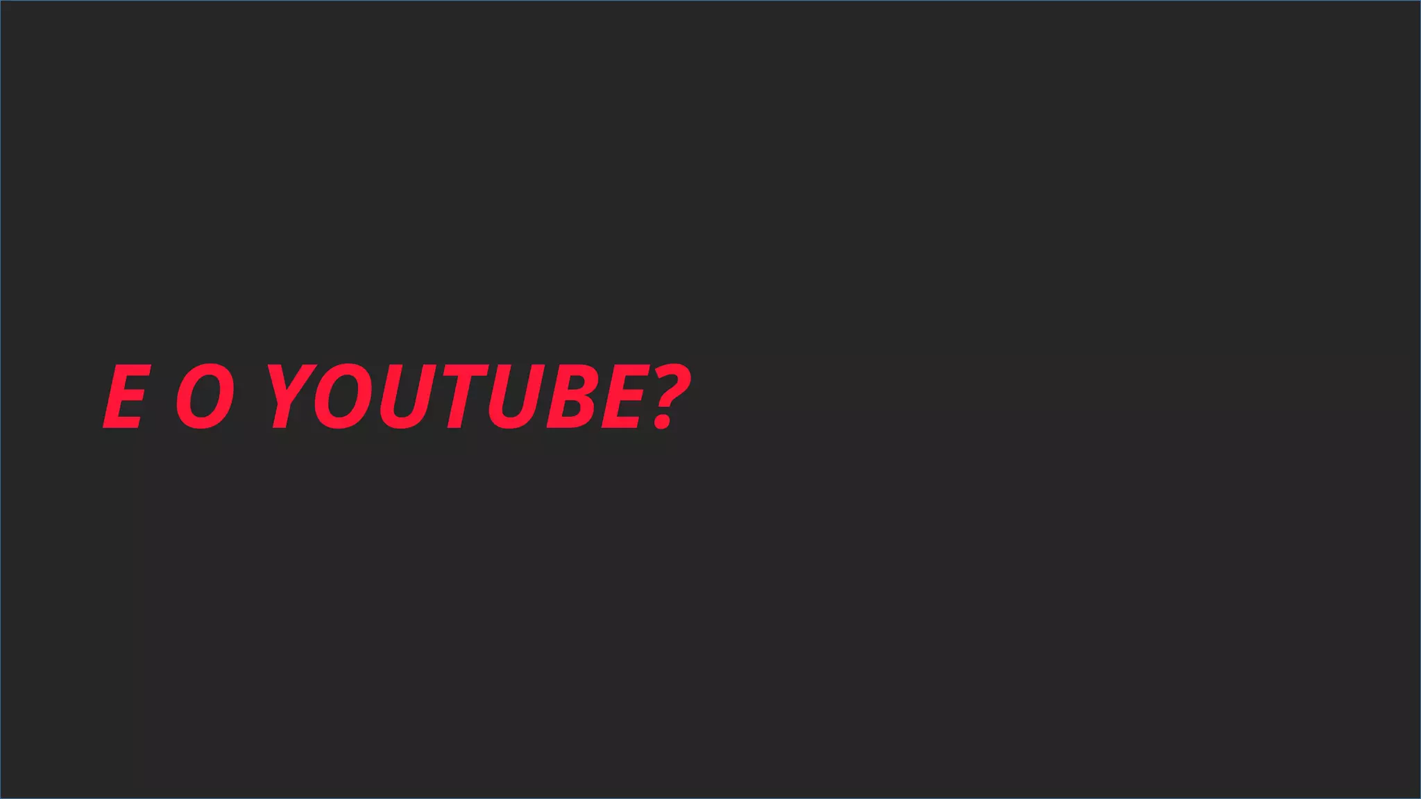 E O YOUTUBE?
 