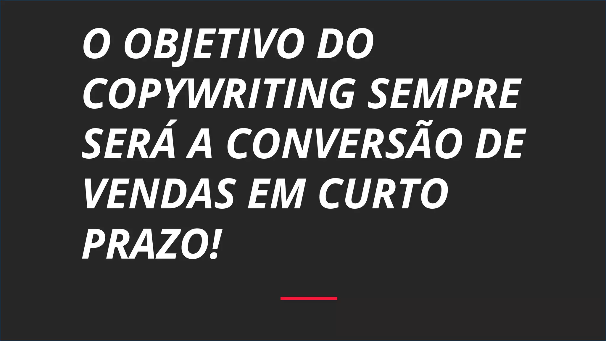 O OBJETIVO DO
COPYWRITING SEMPRE
SERÁ A CONVERSÃO DE
VENDAS EM CURTO
PRAZO!
 