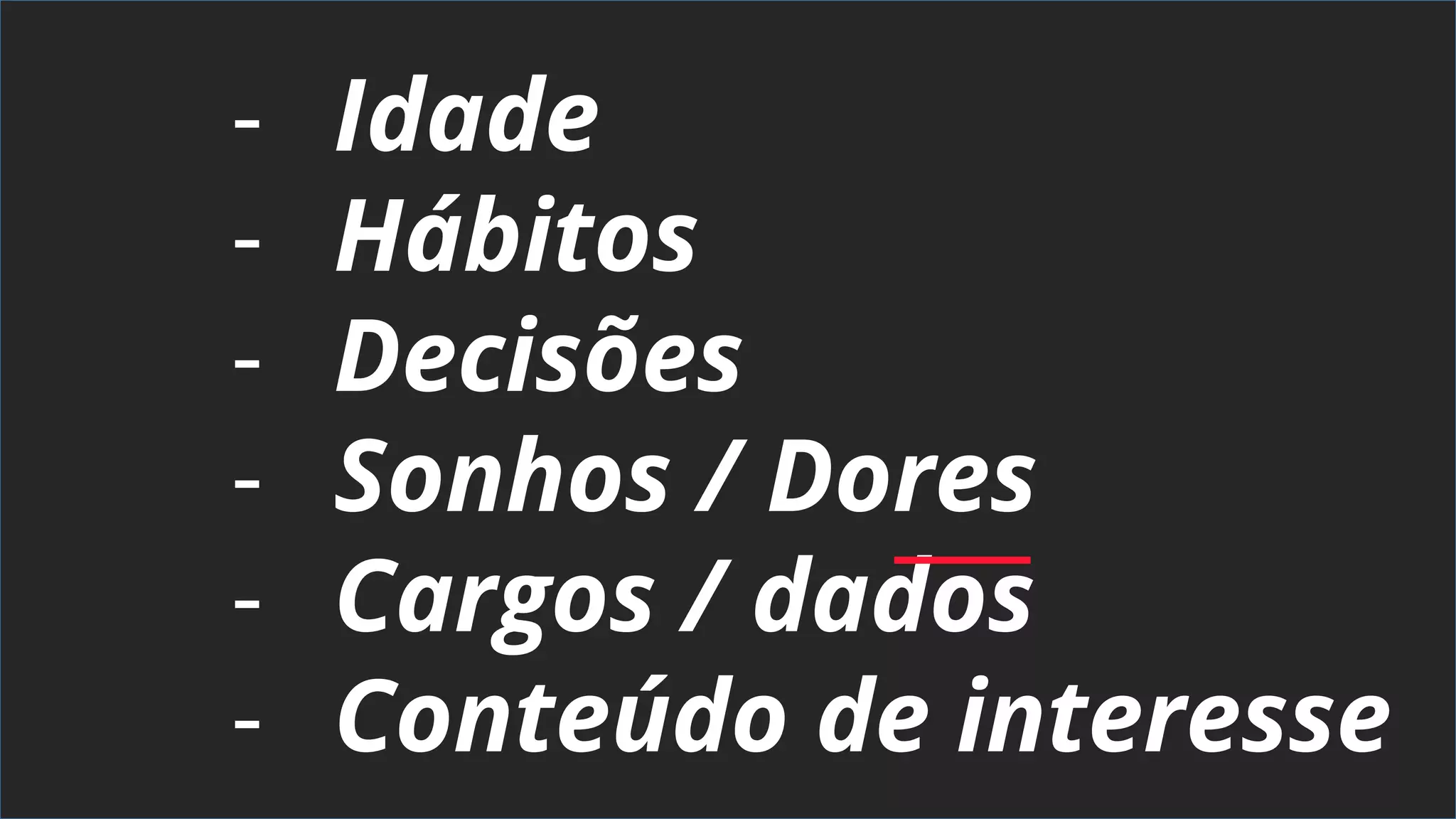 - Idade
- Hábitos
- Decisões
- Sonhos / Dores
- Cargos / dados
- Conteúdo de interesse
 