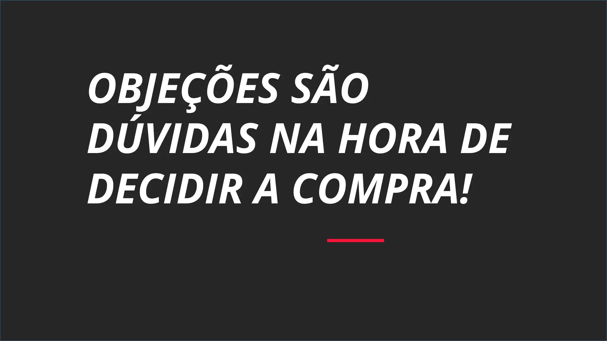 OBJEÇÕES SÃO
DÚVIDAS NA HORA DE
DECIDIR A COMPRA!
 
