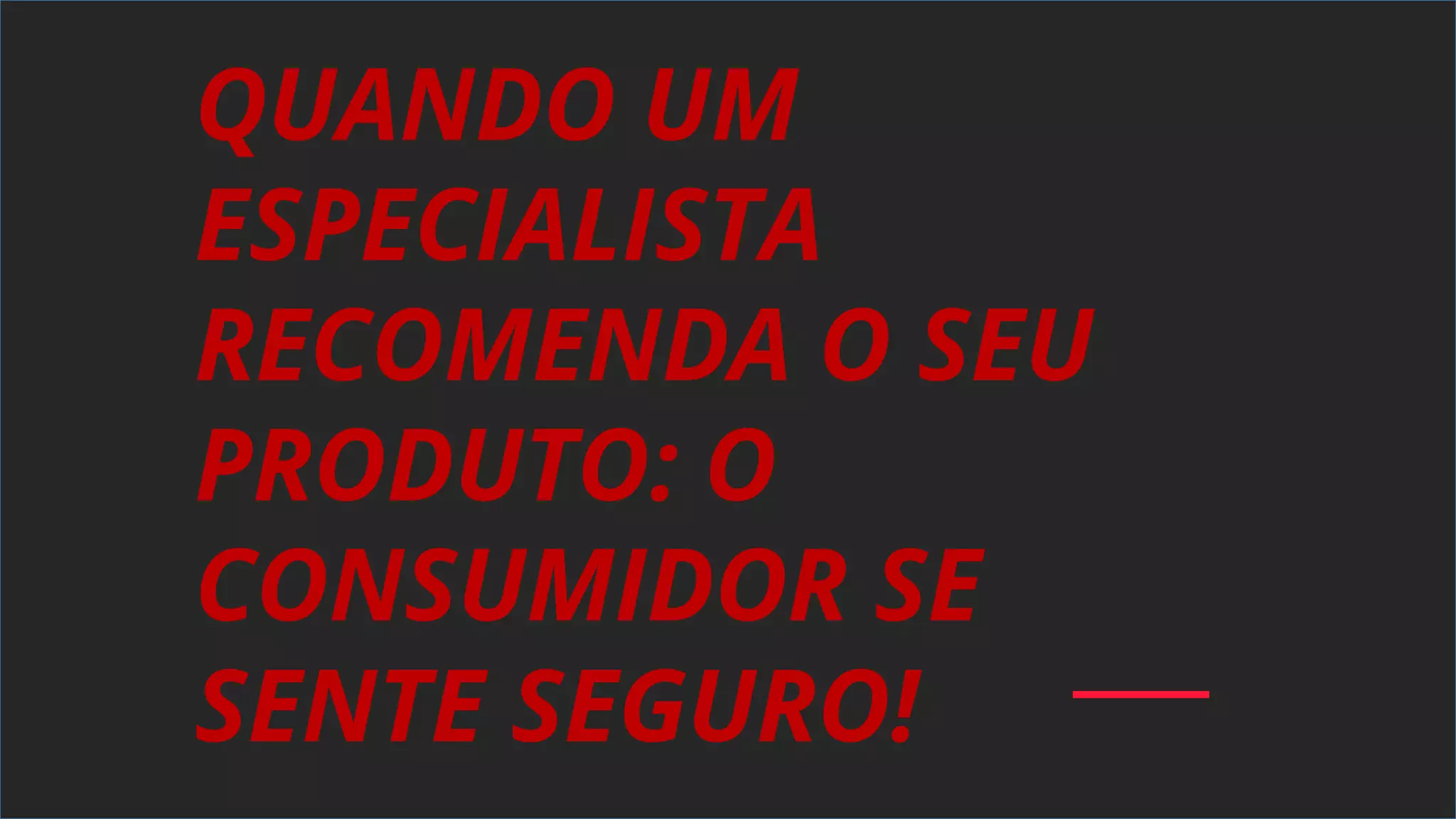 QUANDO UM
ESPECIALISTA
RECOMENDA O SEU
PRODUTO: O
CONSUMIDOR SE
SENTE SEGURO!
 