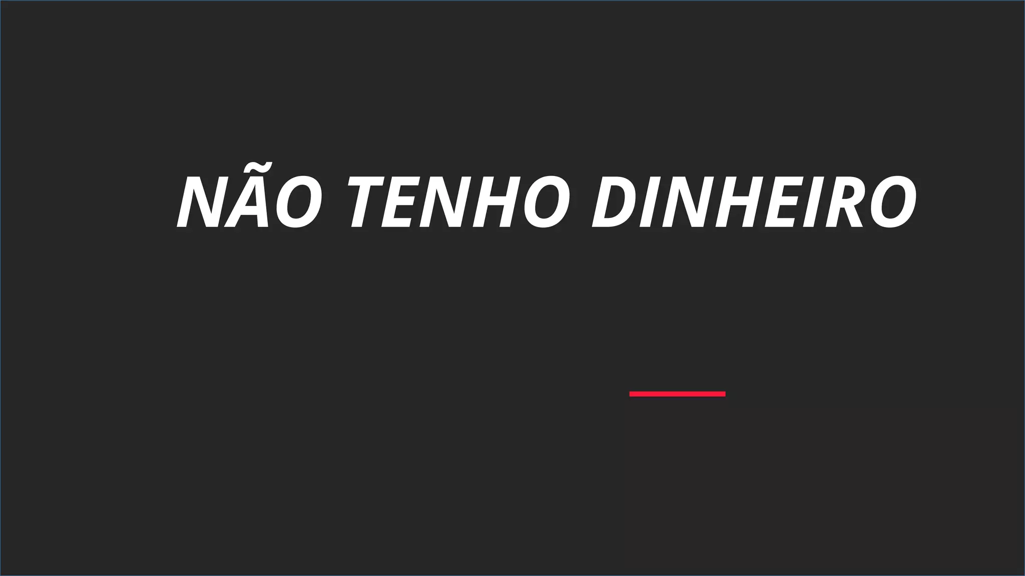 NÃO TENHO DINHEIRO
 