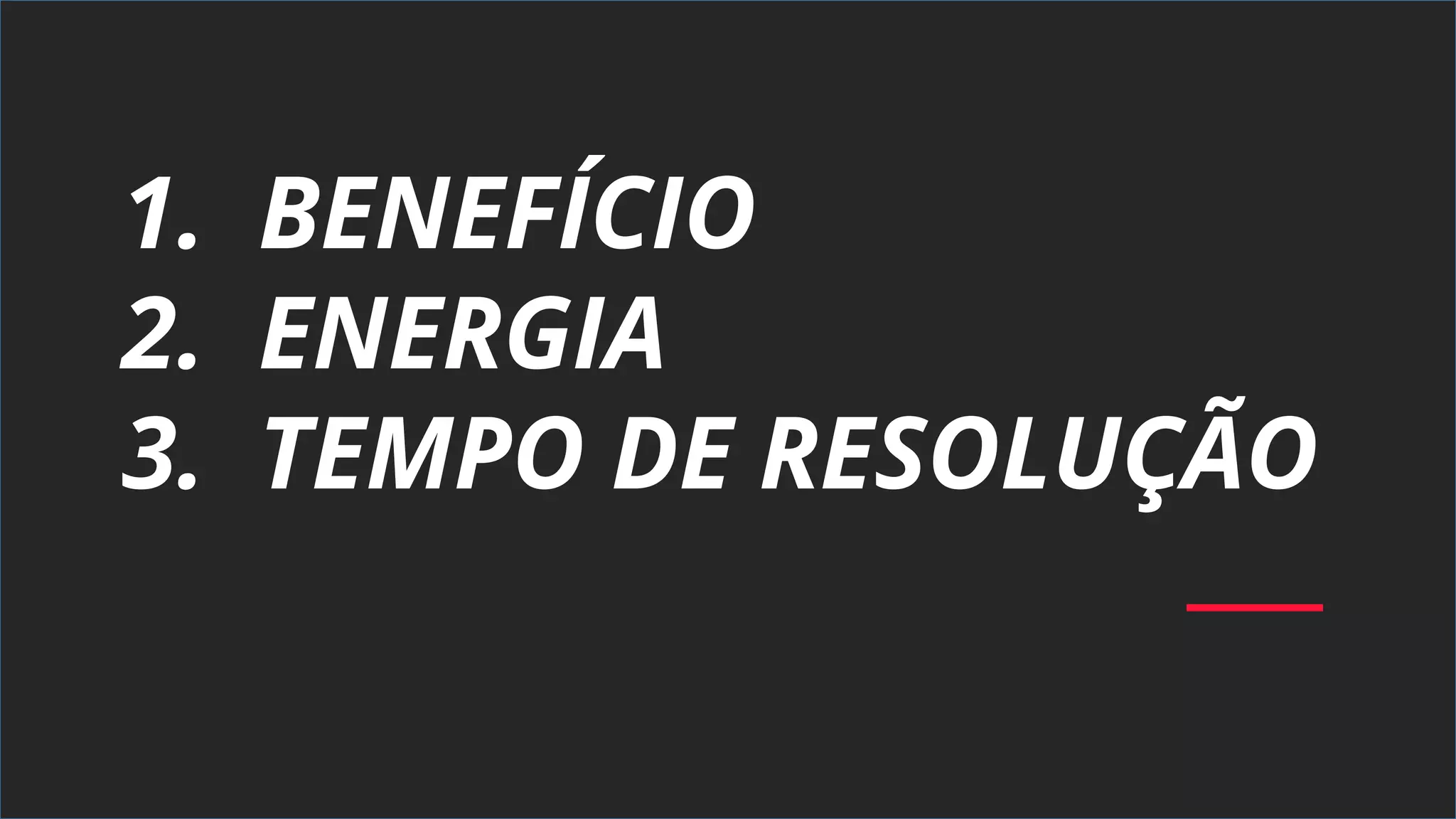 1. BENEFÍCIO
2. ENERGIA
3. TEMPO DE RESOLUÇÃO
 